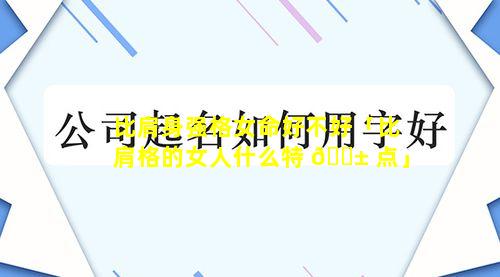 比肩身强格女命好不好「比肩格的女人什么特 🐱 点」